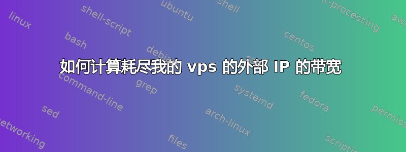 如何计算耗尽我的 vps 的外部 IP 的带宽