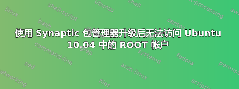 使用 Synaptic 包管理器升级后无法访问 Ubuntu 10.04 中的 ROOT 帐户