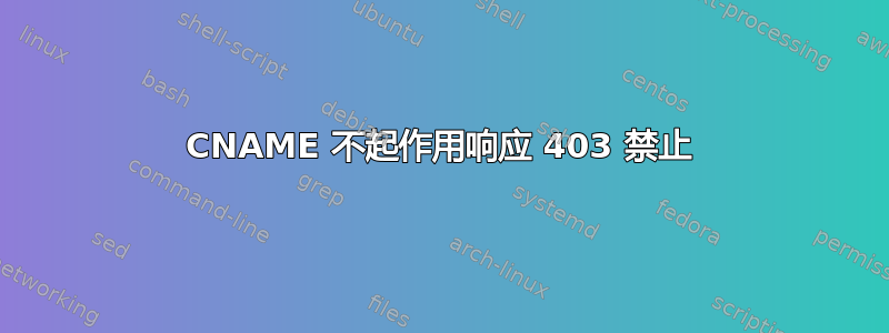 CNAME 不起作用响应 403 禁止