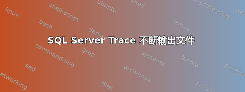 SQL Server Trace 不断输出文件