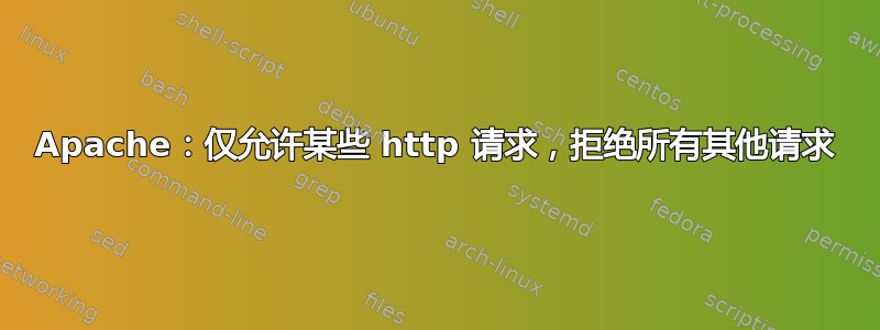 Apache：仅允许某些 http 请求，拒绝所有其他请求