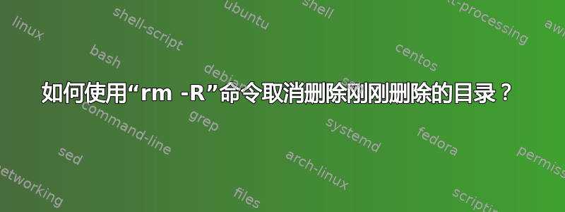 如何使用“rm -R”命令取消删除刚刚删除的目录？