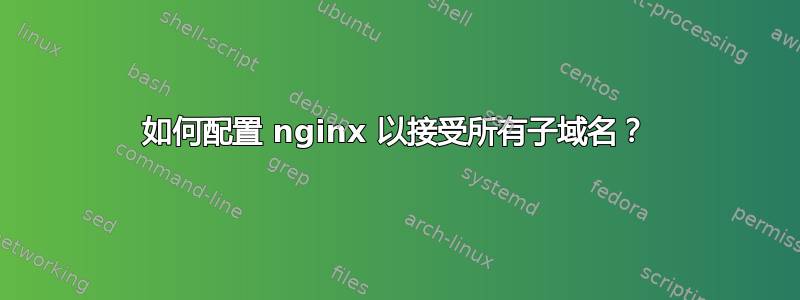 如何配置 nginx 以接受所有子域名？