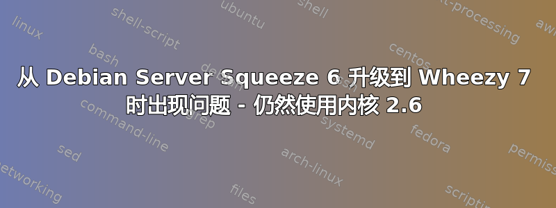 从 Debian Server Squeeze 6 升级到 Wheezy 7 时出现问题 - 仍然使用内核 2.6