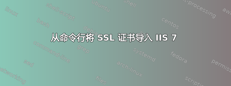 从命令行将 SSL 证书导入 IIS 7