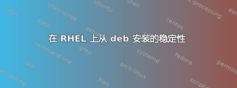 在 RHEL 上从 deb 安装的稳定性