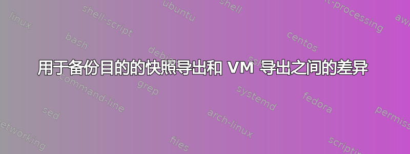 用于备份目的的快照导出和 VM 导出之间的差异