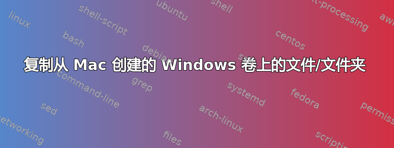 复制从 Mac 创建的 Windows 卷上的文件/文件夹