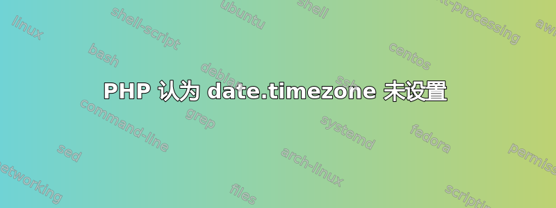 PHP 认为 date.timezone 未设置