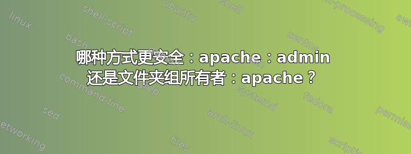 哪种方式更安全：apache：admin 还是文件夹组所有者：apache？