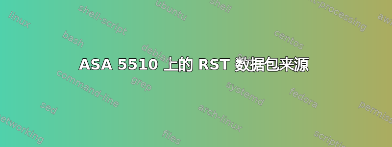 ASA 5510 上的 RST 数据包来源