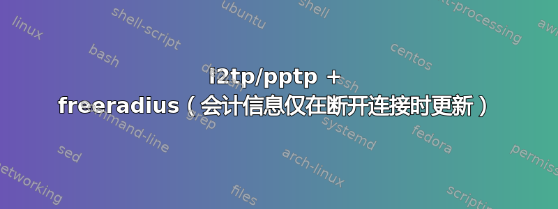 l2tp/pptp + freeradius（会计信息仅在断开连接时更新）