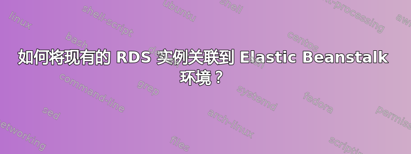 如何将现有的 RDS 实例关联到 Elastic Beanstalk 环境？