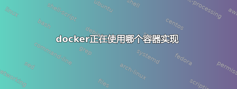 docker正在使用哪个容器实现