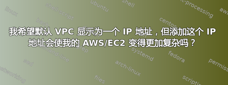 我希望默认 VPC 显示为一个 IP 地址，但添加这个 IP 地址会使我的 AWS/EC2 变得更加复杂吗？