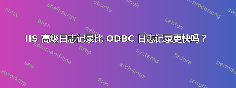 IIS 高级日志记录比 ODBC 日志记录更快吗？