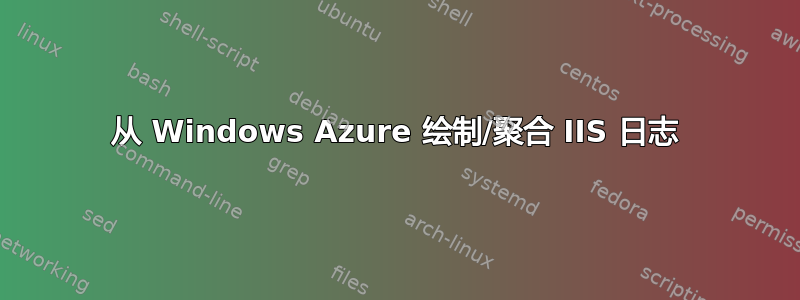 从 Windows Azure 绘制/聚合 IIS 日志