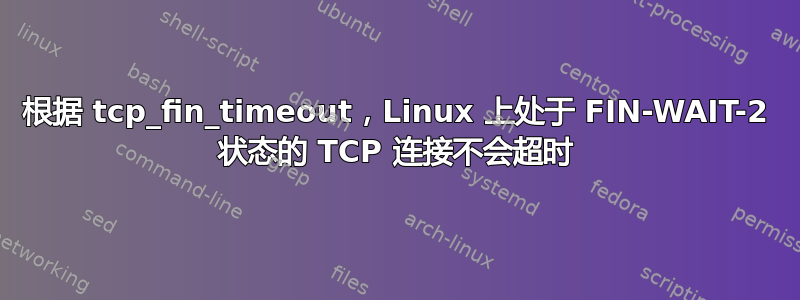 根据 tcp_fin_timeout，Linux 上处于 FIN-WAIT-2 状态的 TCP 连接不会超时