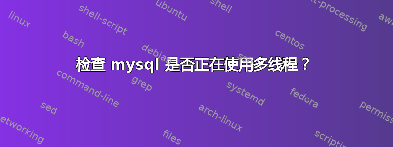 检查 mysql 是否正在使用多线程？