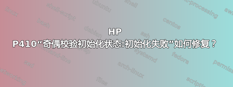 HP P410“奇偶校验初始化状态:初始化失败”如何修复？