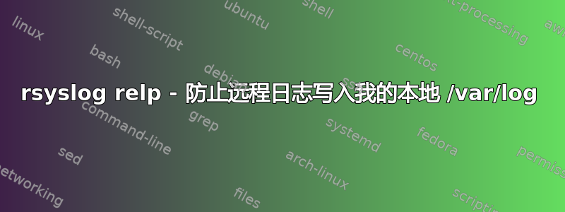 rsyslog relp - 防止远程日志写入我的本地 /var/log