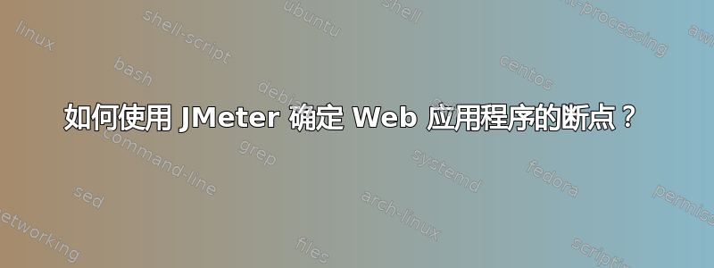 如何使用 JMeter 确定 Web 应用程序的断点？