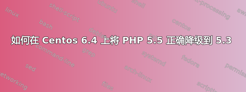 如何在 Centos 6.4 上将 PHP 5.5 正确降级到 5.3