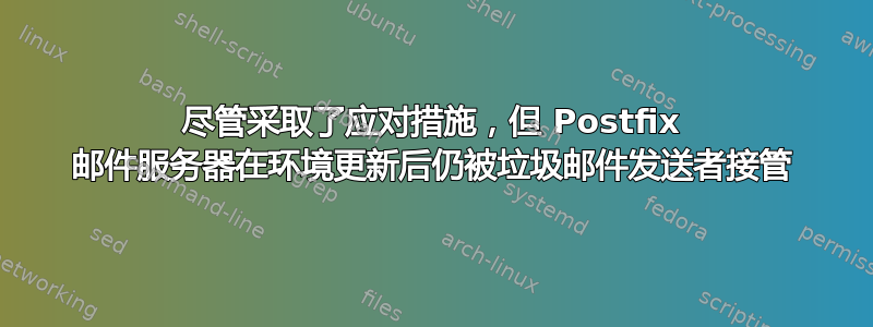 尽管采取了应对措施，但 Postfix 邮件服务器在环境更新后仍被垃圾邮件发送者接管