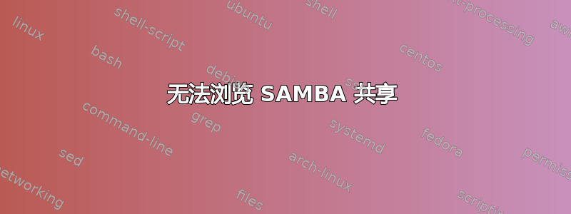 无法浏览 SAMBA 共享