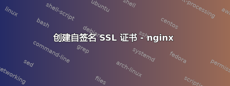 创建自签名 SSL 证书 - nginx