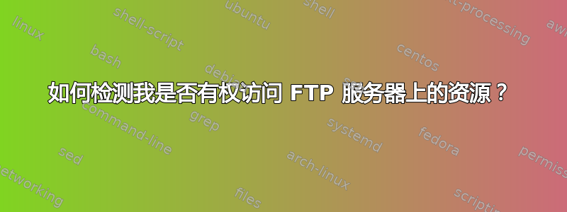 如何检测我是否有权访问 FTP 服务器上的资源？