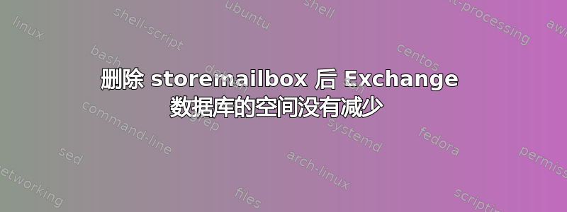 删除 storemailbox 后 Exchange 数据库的空间没有减少 