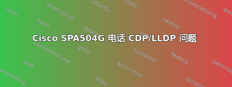 Cisco SPA504G 电话 CDP/LLDP 问题