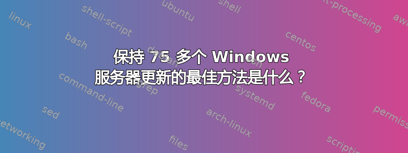 保持 75 多个 Windows 服务器更新的最佳方法是什么？