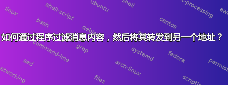 如何通过程序过滤消息内容，然后将其转发到另一个地址？