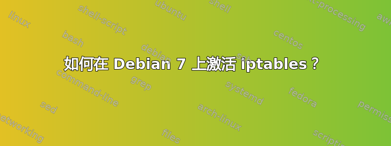 如何在 Debian 7 上激活 iptables？