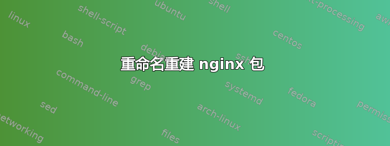 重命名重建 nginx 包