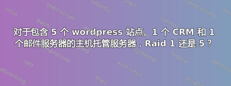 对于包含 5 个 wordpress 站点、1 个 CRM 和 1 个邮件服务器的主机托管服务器，Raid 1 还是 5？