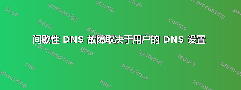 间歇性 DNS 故障取决于用户的 DNS 设置