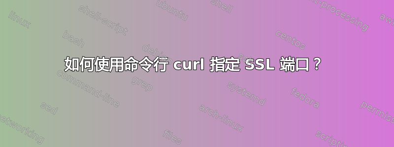 如何使用命令行 curl 指定 SSL 端口？