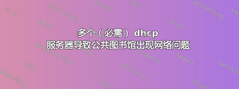 多个（必需） dhcp 服务器导致公共图书馆出现网络问题