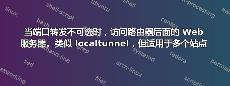 当端口转发不可选时，访问路由器后面的 Web 服务器。类似 localtunnel，但适用于多个站点