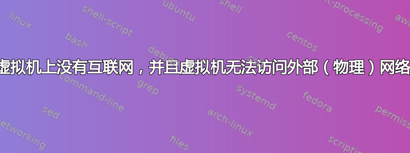 虚拟机上没有互联网，并且虚拟机无法访问外部（物理）网络