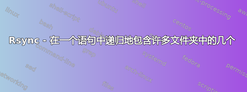 Rsync - 在一个语句中递归地包含许多文件夹中的几个