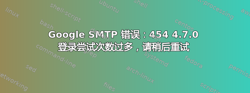 Google SMTP 错误：454 4.7.0 登录尝试次数过多，请稍后重试