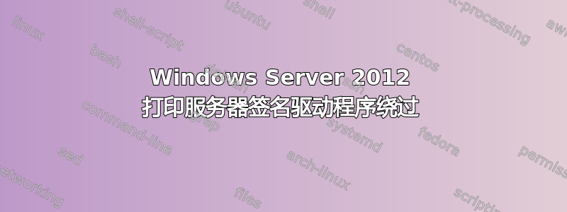 Windows Server 2012 打印服务器签名驱动程序绕过