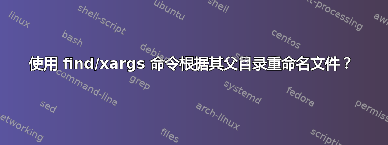 使用 find/xargs 命令根据其父目录重命名文件？