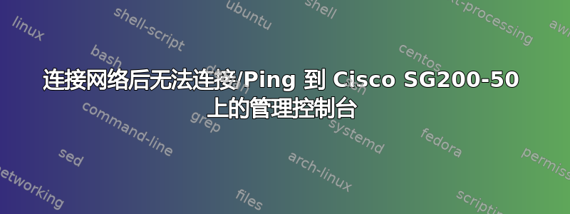 连接网络后无法连接/Ping 到 Cisco SG200-50 上的管理控制台