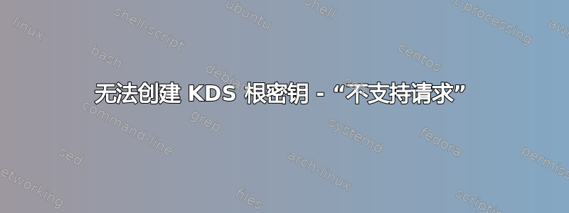 无法创建 KDS 根密钥 - “不支持请求”