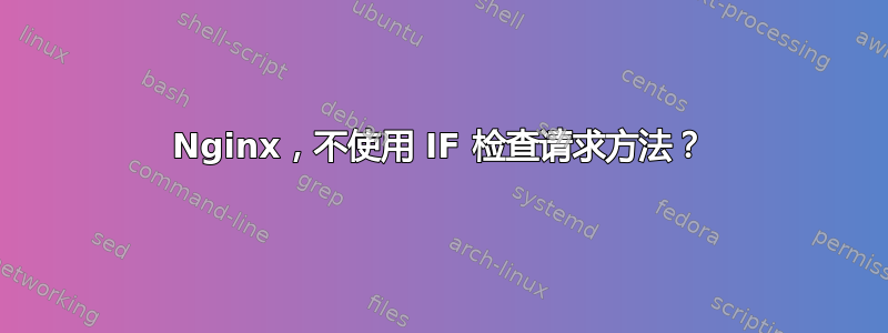 Nginx，不使用 IF 检查请求方法？